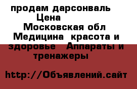 продам дарсонваль. › Цена ­ 3 500 - Московская обл. Медицина, красота и здоровье » Аппараты и тренажеры   